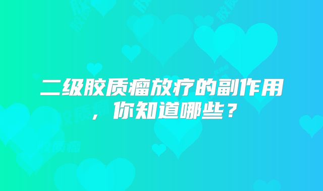 二级胶质瘤放疗的副作用，你知道哪些？