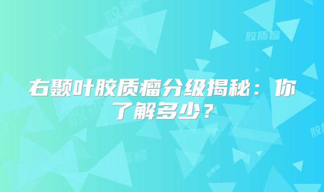 右颞叶胶质瘤分级揭秘：你了解多少？