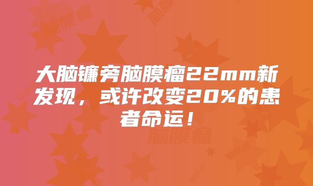 大脑镰旁脑膜瘤22mm新发现，或许改变20%的患者命运！