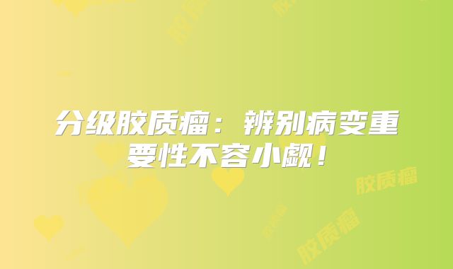 分级胶质瘤：辨别病变重要性不容小觑！
