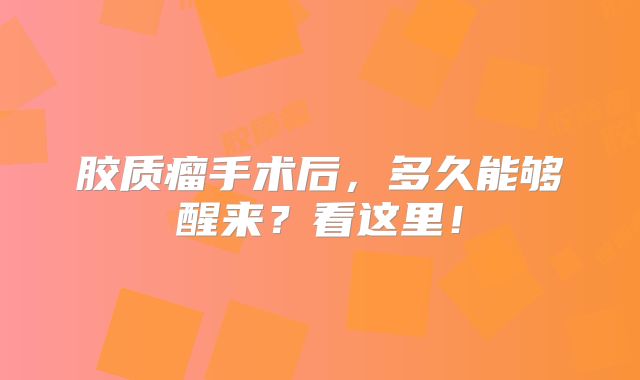 胶质瘤手术后，多久能够醒来？看这里！