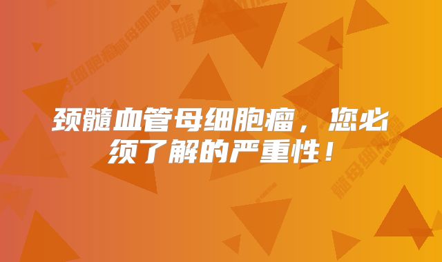 颈髓血管母细胞瘤，您必须了解的严重性！