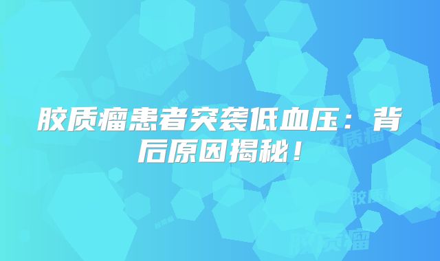 胶质瘤患者突袭低血压：背后原因揭秘！