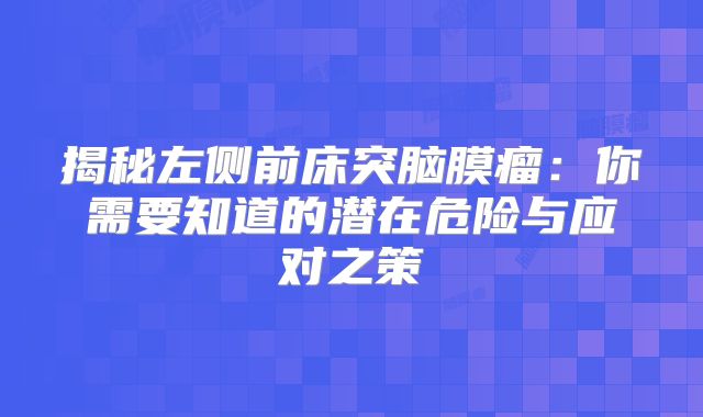 揭秘左侧前床突脑膜瘤：你需要知道的潜在危险与应对之策