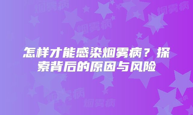 怎样才能感染烟雾病？探索背后的原因与风险