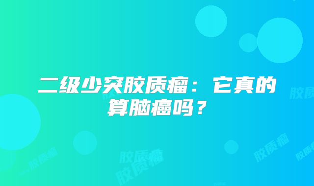 二级少突胶质瘤：它真的算脑癌吗？