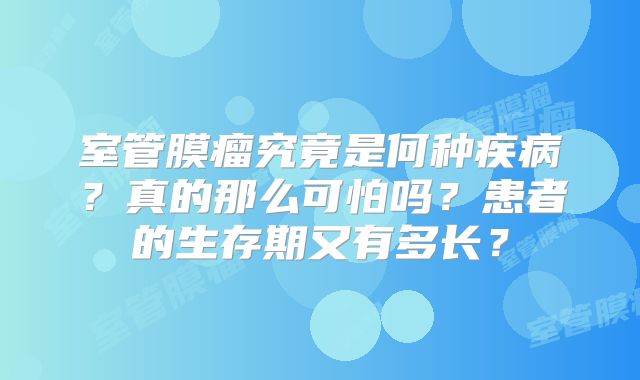 室管膜瘤究竟是何种疾病？真的那么可怕吗？患者的生存期又有多长？