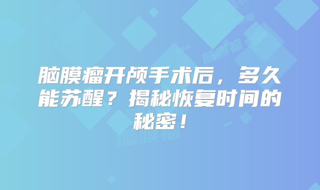 脑膜瘤开颅手术后，多久能苏醒？揭秘恢复时间的秘密！