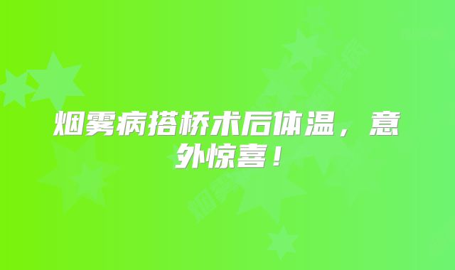 烟雾病搭桥术后体温，意外惊喜！