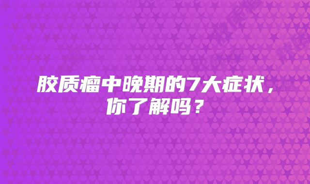 胶质瘤中晚期的7大症状，你了解吗？