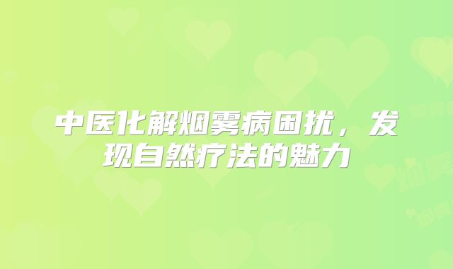 中医化解烟雾病困扰，发现自然疗法的魅力