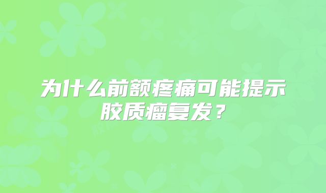 为什么前额疼痛可能提示胶质瘤复发？