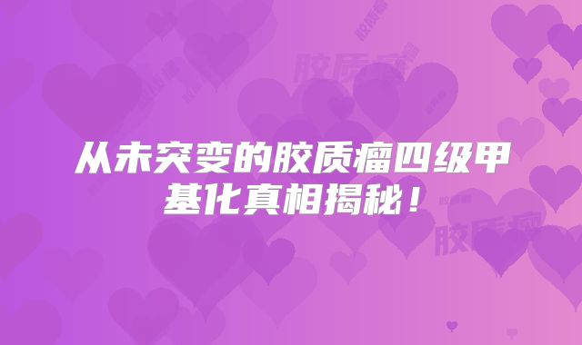 从未突变的胶质瘤四级甲基化真相揭秘！
