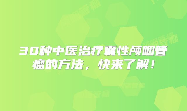30种中医治疗囊性颅咽管瘤的方法，快来了解！