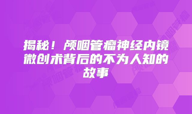 揭秘！颅咽管瘤神经内镜微创术背后的不为人知的故事