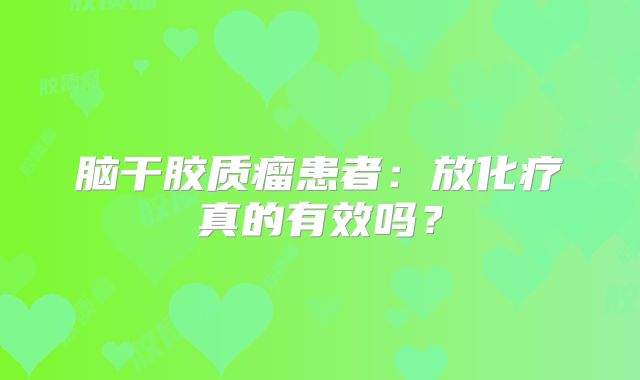 脑干胶质瘤患者：放化疗真的有效吗？