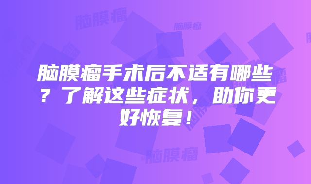 脑膜瘤手术后不适有哪些？了解这些症状，助你更好恢复！