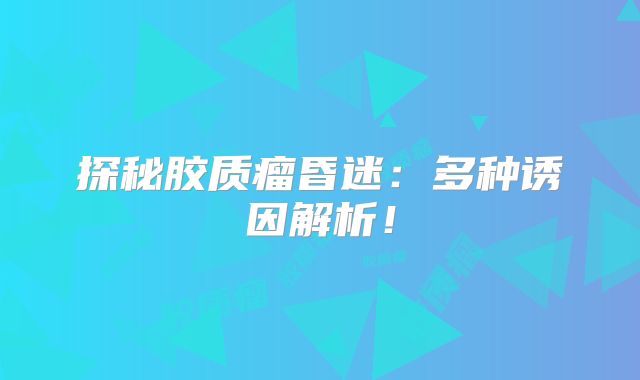 探秘胶质瘤昏迷：多种诱因解析！
