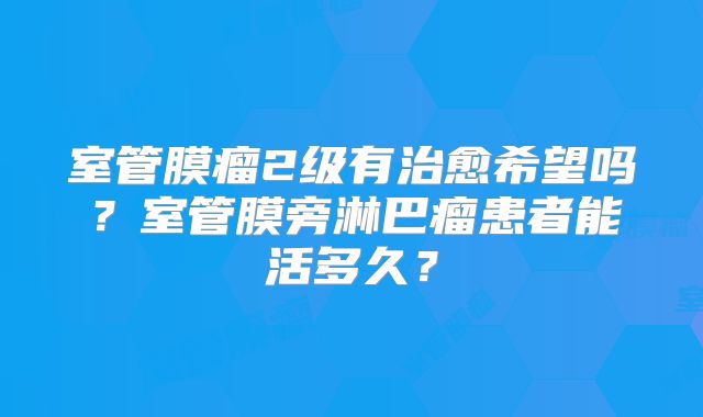 室管膜瘤2级有治愈希望吗？室管膜旁淋巴瘤患者能活多久？