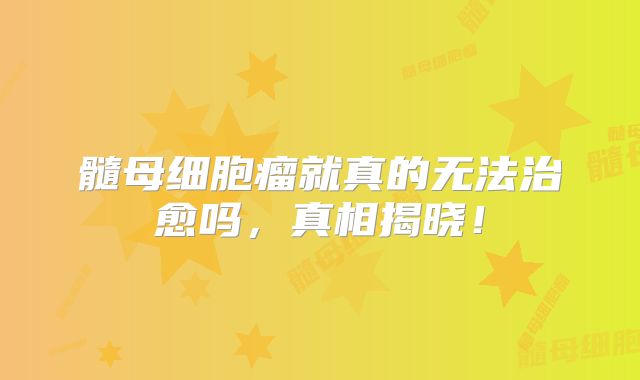 髓母细胞瘤就真的无法治愈吗，真相揭晓！