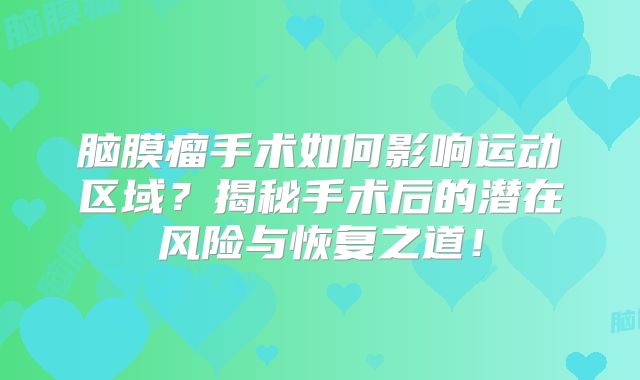 脑膜瘤手术如何影响运动区域？揭秘手术后的潜在风险与恢复之道！