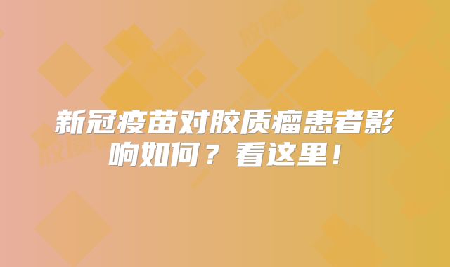 新冠疫苗对胶质瘤患者影响如何？看这里！