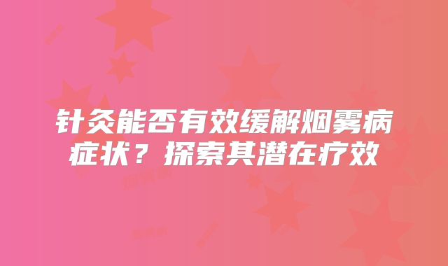 针灸能否有效缓解烟雾病症状？探索其潜在疗效