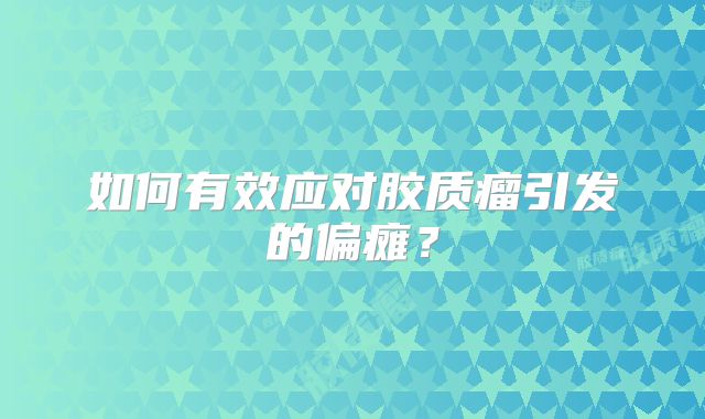 如何有效应对胶质瘤引发的偏瘫？