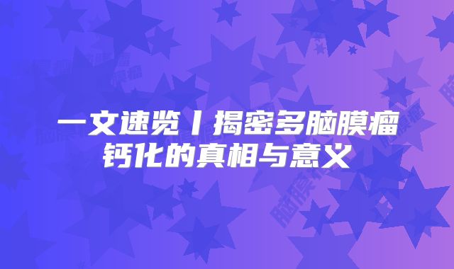一文速览丨揭密多脑膜瘤钙化的真相与意义