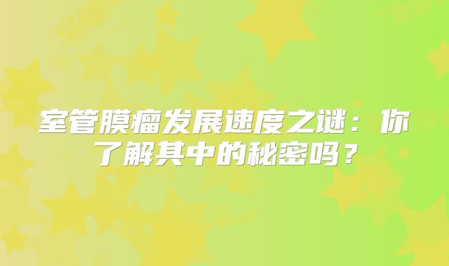 室管膜瘤发展速度之谜：你了解其中的秘密吗？