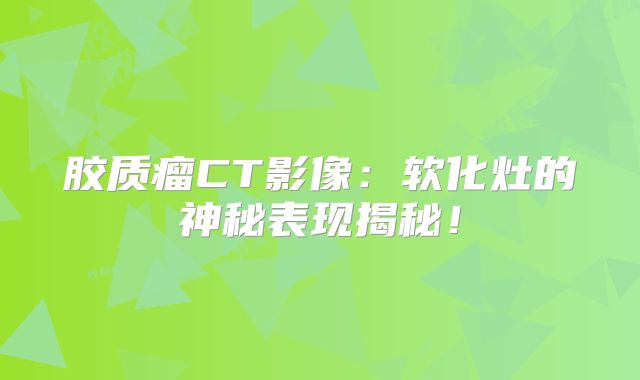 胶质瘤CT影像：软化灶的神秘表现揭秘！