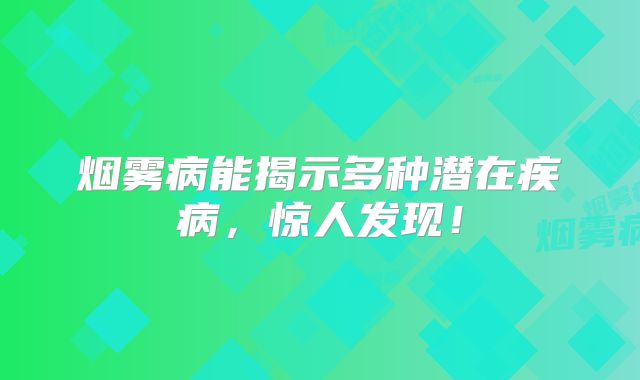 烟雾病能揭示多种潜在疾病，惊人发现！