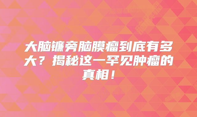 大脑镰旁脑膜瘤到底有多大？揭秘这一罕见肿瘤的真相！