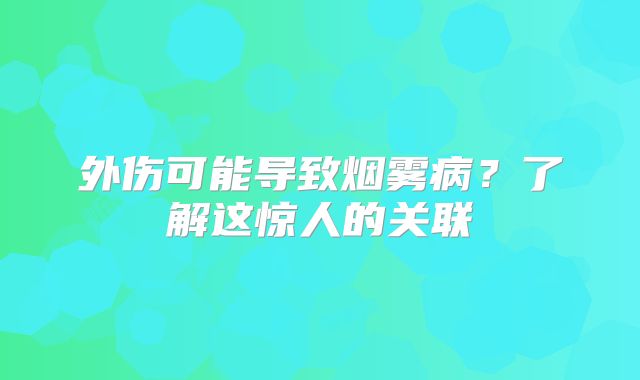 外伤可能导致烟雾病？了解这惊人的关联