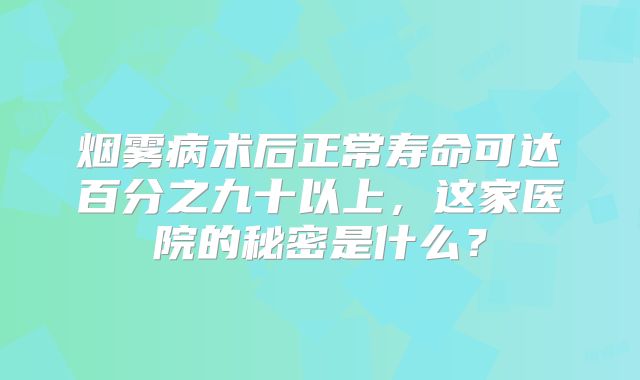 烟雾病术后正常寿命可达百分之九十以上，这家医院的秘密是什么？