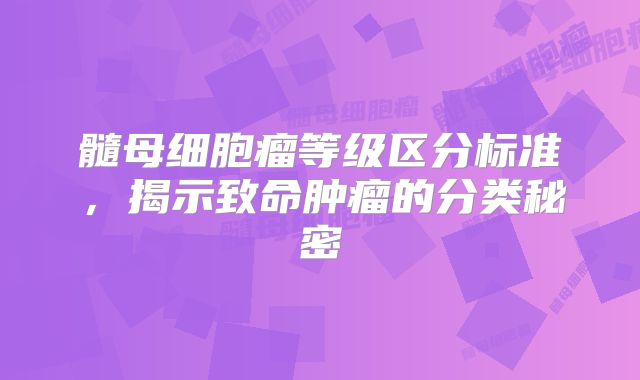 髓母细胞瘤等级区分标准，揭示致命肿瘤的分类秘密