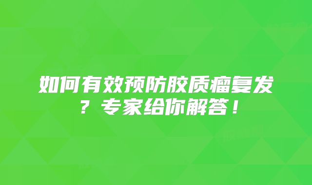 如何有效预防胶质瘤复发？专家给你解答！