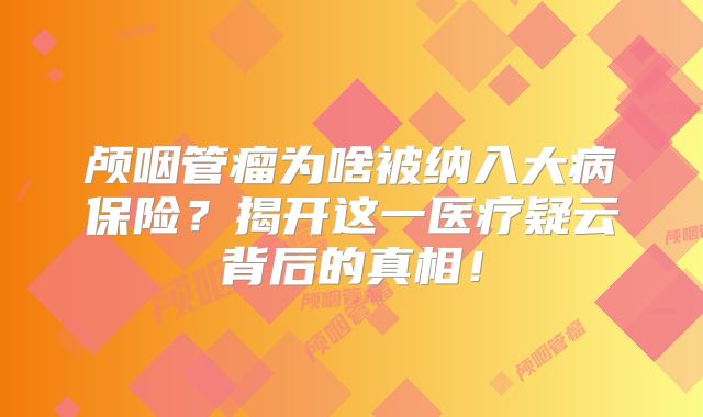 颅咽管瘤为啥被纳入大病保险？揭开这一医疗疑云背后的真相！