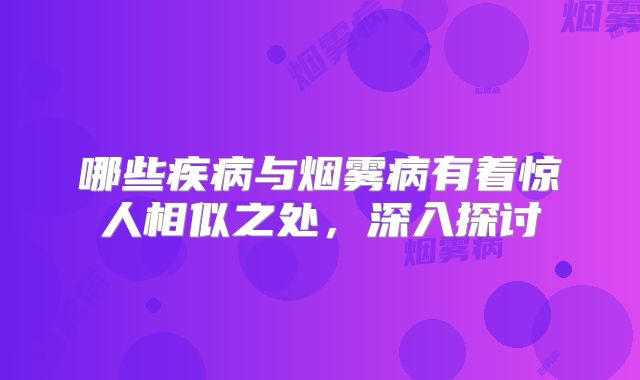 哪些疾病与烟雾病有着惊人相似之处，深入探讨