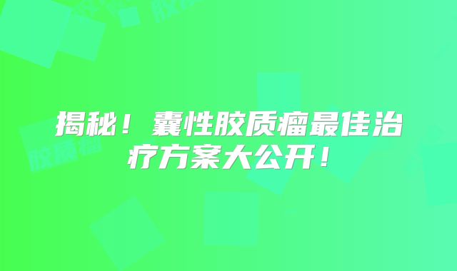 揭秘！囊性胶质瘤最佳治疗方案大公开！