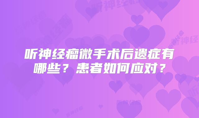 听神经瘤微手术后遗症有哪些？患者如何应对？