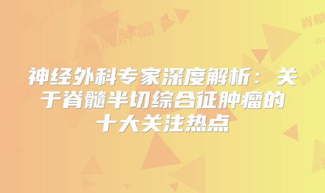 神经外科专家深度解析：关于脊髓半切综合征肿瘤的十大关注热点
