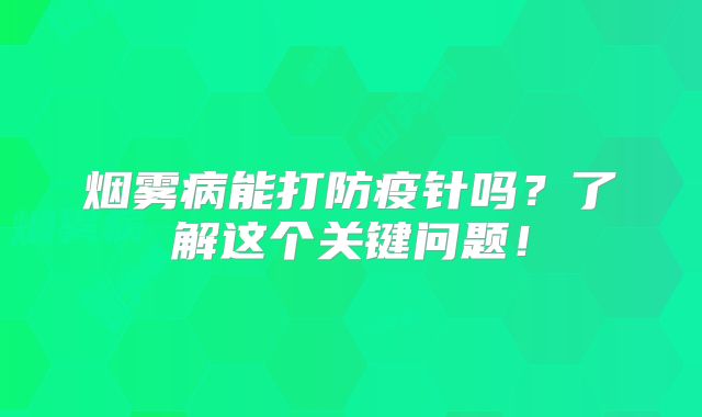 烟雾病能打防疫针吗？了解这个关键问题！