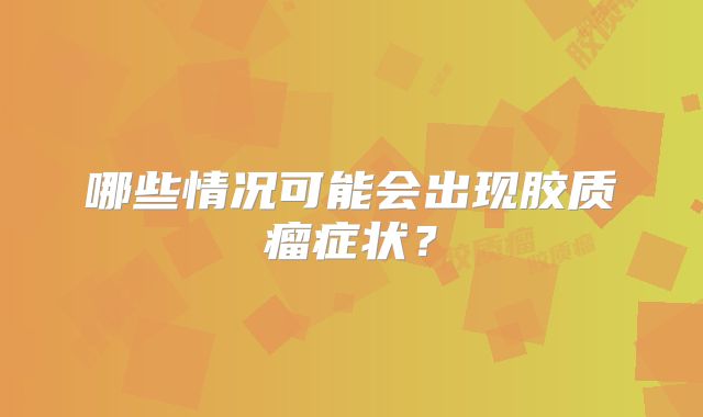哪些情况可能会出现胶质瘤症状？