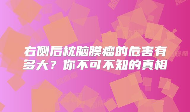 右侧后枕脑膜瘤的危害有多大？你不可不知的真相