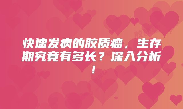 快速发病的胶质瘤，生存期究竟有多长？深入分析！