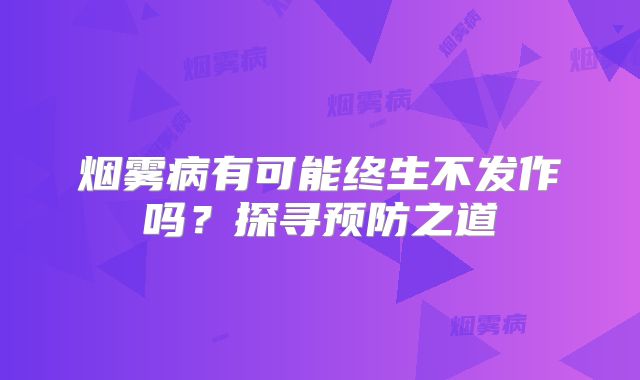 烟雾病有可能终生不发作吗？探寻预防之道