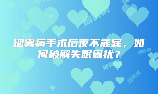 烟雾病手术后夜不能寐，如何破解失眠困扰？