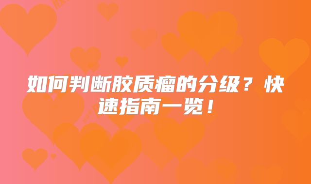 如何判断胶质瘤的分级？快速指南一览！