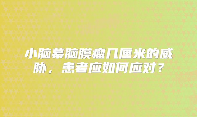 小脑幕脑膜瘤几厘米的威胁，患者应如何应对？